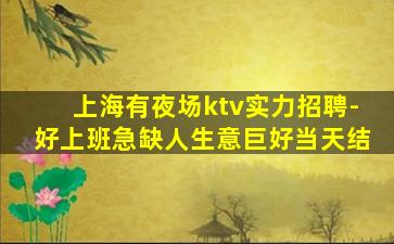 上海有夜场ktv实力招聘-好上班急缺人生意巨好当天结