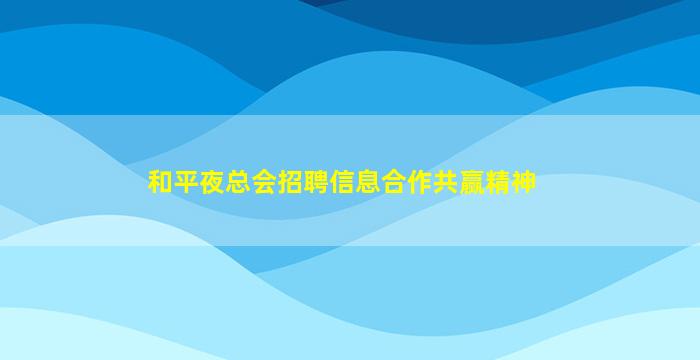 和平夜总会招聘信息合作共赢精神