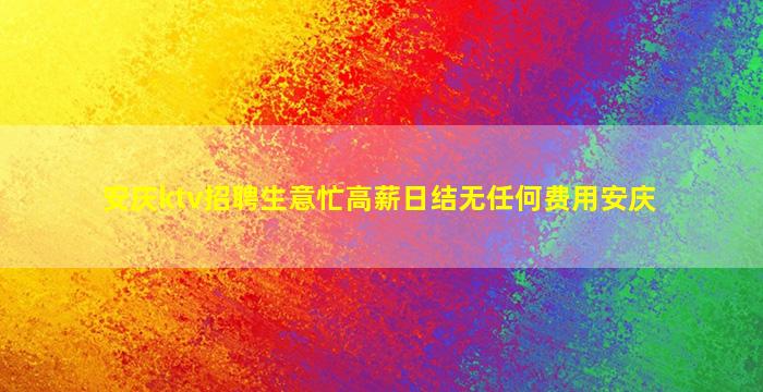 安庆ktv招聘生意忙高薪日结无任何费用安庆