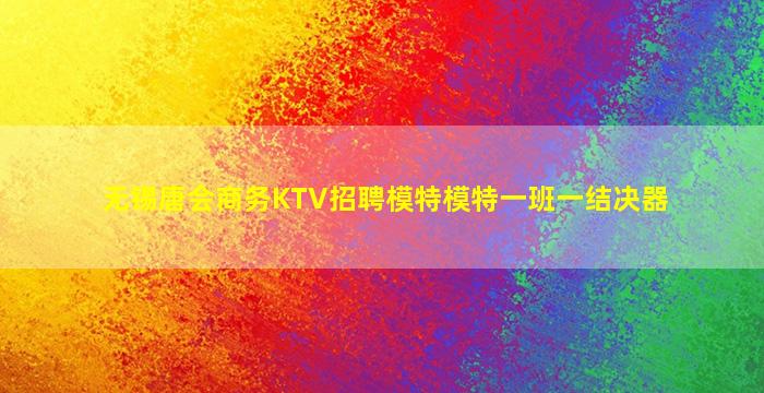 无锡唐会商务KTV招聘模特模特一班一结决器