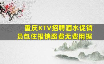 重庆KTV招聘酒水促销员包住报销路费无费用据